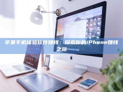 恩施苹果手机体验软件赚钱：探索你的iPhone赚钱之旅