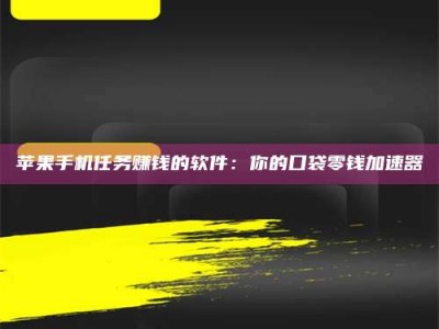 恩施苹果手机任务赚钱的软件：你的口袋零钱加速器