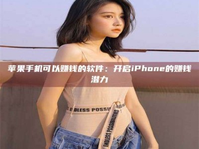 恩施苹果手机可以赚钱的软件：开启iPhone的赚钱潜力