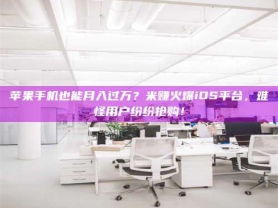 恩施苹果手机也能月入过万？米赚火爆iOS平台，难怪用户纷纷抢购！