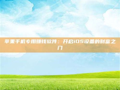 恩施苹果手机专用赚钱软件：开启iOS设备的财富之门